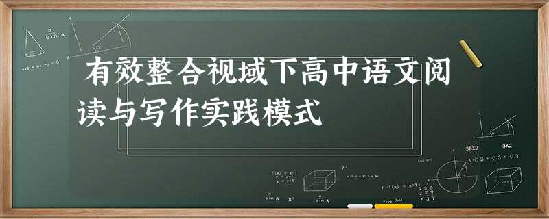 有效整合视域下高中语文阅读与写作实践模式 有效整合视域下高中语文阅读与写作实践模式