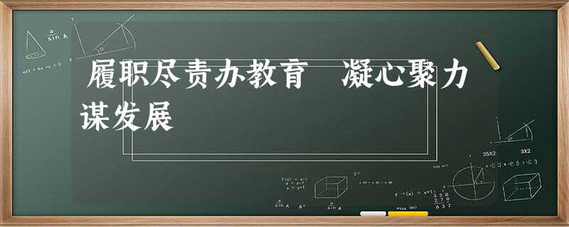 履职尽责办教育 凝心聚力谋发展 履职尽责办教育 凝心聚力谋发展