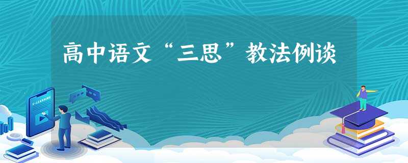 高中语文“三思”教法例谈 高中语文“三思”教法例谈