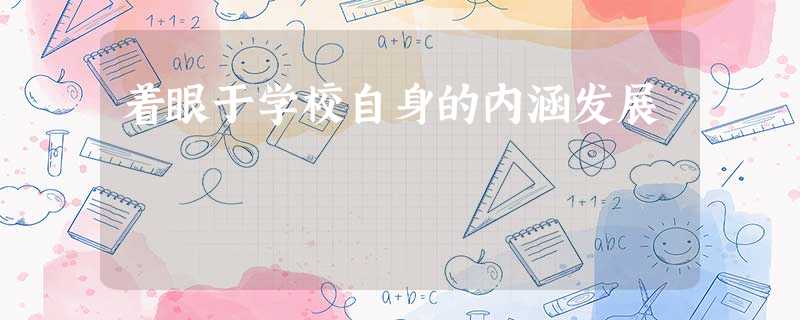 着眼于学校自身的内涵发展 着眼于学校自身的内涵发展