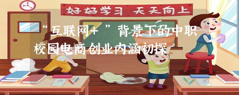 “互联网+”背景下的中职校园电商创业内涵初探 “互联网+”背景下的中职校园电商创业内涵初探