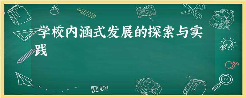 学校内涵式发展的探索与实践 学校内涵式发展的探索与实践