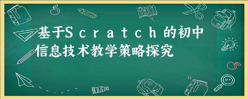 基于Scratch的初中信息技术教学策略探究 基于Scratch的初中信息技术教学策略探究