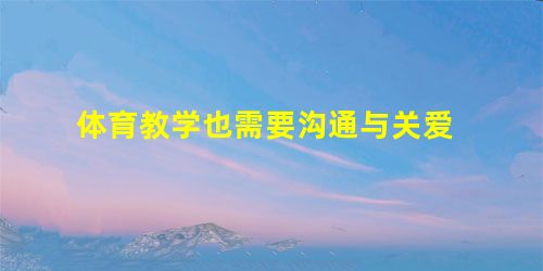体育教学也需要沟通与关爱 体育教学也需要沟通与关爱