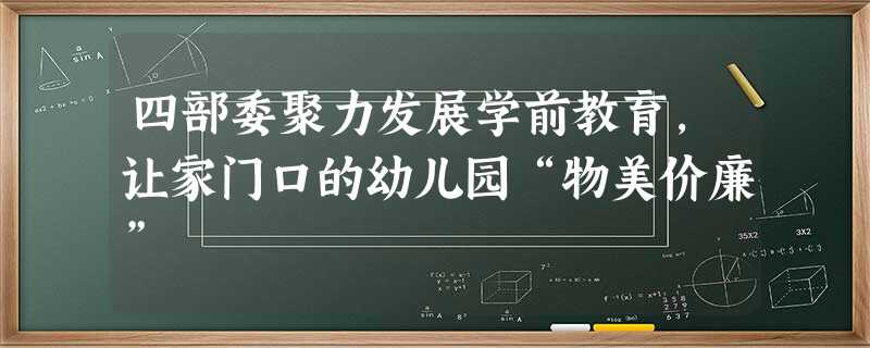四部委聚力发展学前教育,让家门口的幼儿园“物美价廉” 四部委聚力发展学前教育,让家门口的幼儿园“物美价廉”