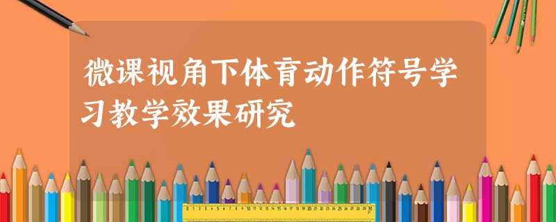 微课视角下体育动作符号学习教学效果研究 微课视角下体育动作符号学习教学效果研究