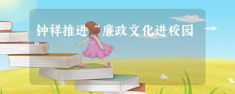 钟祥推进“廉政文化进校园” 钟祥推进“廉政文化进校园”