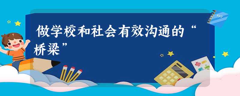 做学校和社会有效沟通的“桥梁” 做学校和社会有效沟通的“桥梁”