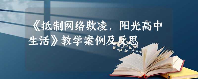 《抵制网络欺凌,阳光高中生活》教学案例及反思 《抵制网络欺凌,阳光高中生活》教学案例及反思