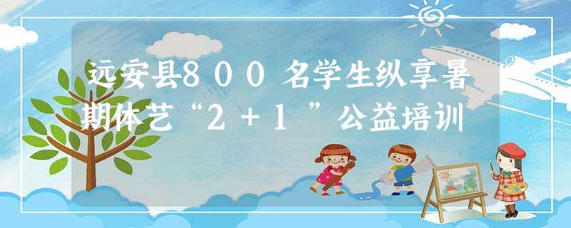远安县800名学生纵享暑期体艺“2+1”公益培训 远安县800名学生纵享暑期体艺“2+1”公益培训