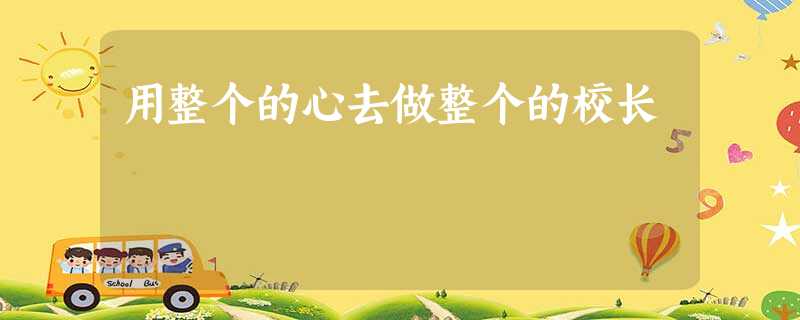 用整个的心去做整个的校长 用整个的心去做整个的校长