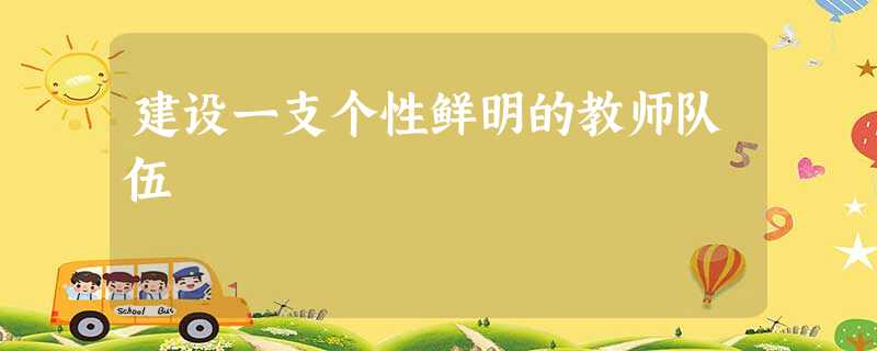 建设一支个性鲜明的教师队伍 建设一支个性鲜明的教师队伍
