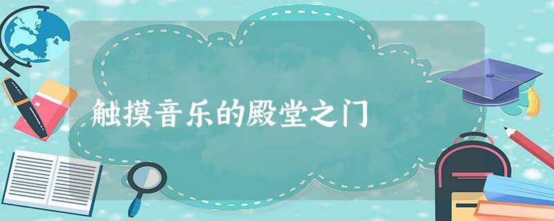 触摸音乐的殿堂之门 触摸音乐的殿堂之门