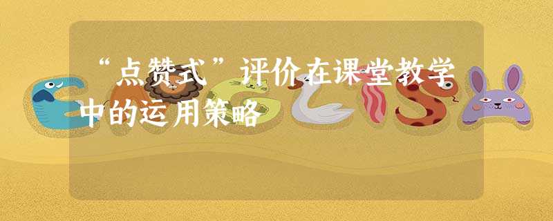 “点赞式”评价在课堂教学中的运用策略 “点赞式”评价在课堂教学中的运用策略