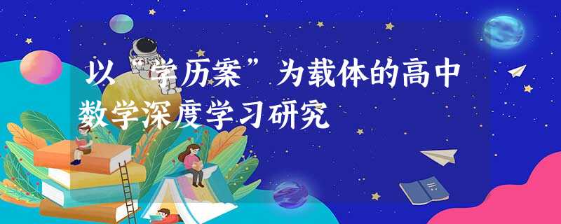 以“学历案”为载体的高中数学深度学习研究 以“学历案”为载体的高中数学深度学习研究
