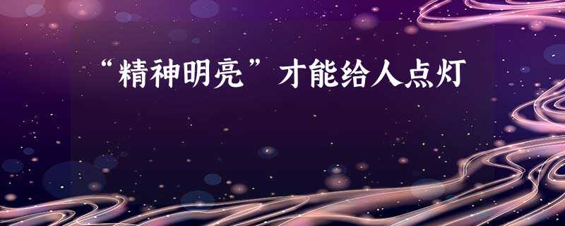 “精神明亮”才能给人点灯 “精神明亮”才能给人点灯