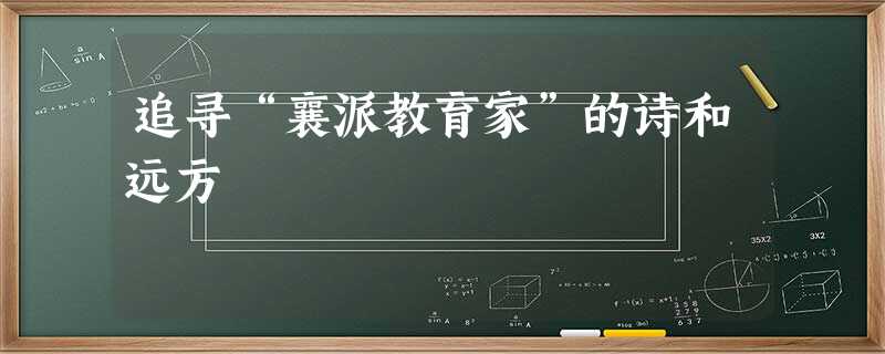 追寻“襄派教育家”的诗和远方 追寻“襄派教育家”的诗和远方