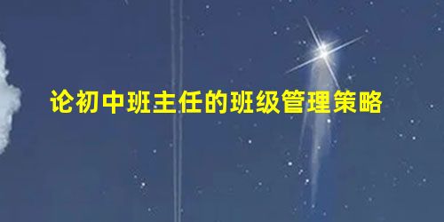 论初中班主任的班级管理策略 论初中班主任的班级管理策略