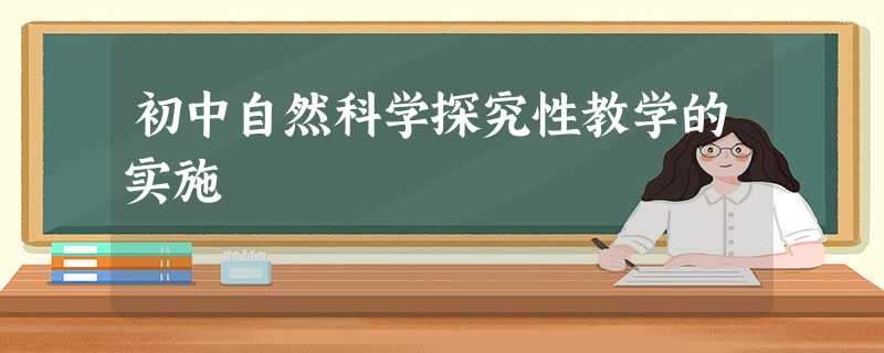 初中自然科学探究性教学的实施 初中自然科学探究性教学的实施