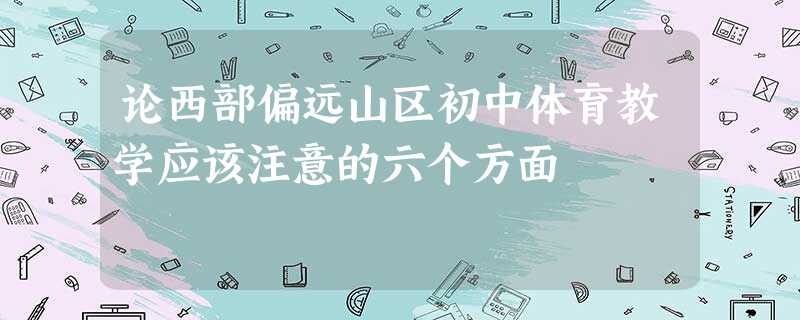 论西部偏远山区初中体育教学应该注意的六个方面 论西部偏远山区初中体育教学应该注意的六个方面