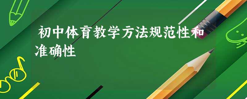 初中体育教学方法规范性和准确性 初中体育教学方法规范性和准确性