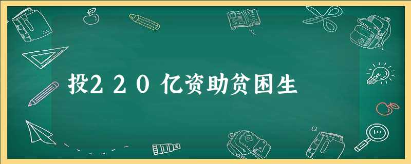 投220亿资助贫困生 投220亿资助贫困生