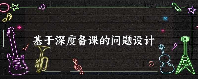基于深度备课的问题设计 基于深度备课的问题设计