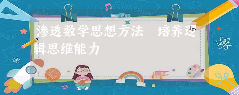 渗透数学思想方法 培养逻辑思维能力 渗透数学思想方法 培养逻辑思维能力