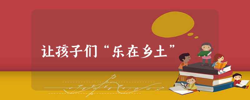 让孩子们“乐在乡土” 让孩子们“乐在乡土”