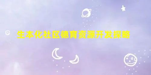 生本化社区德育资源开发探略 生本化社区德育资源开发探略