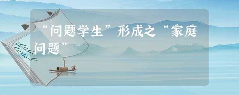 “问题学生”形成之“家庭问题” “问题学生”形成之“家庭问题”