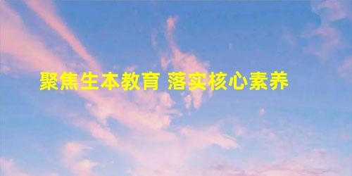 聚焦生本教育 落实核心素养 聚焦生本教育 落实核心素养