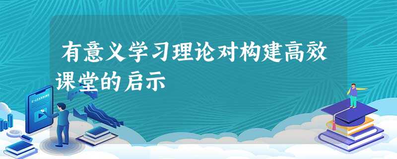 有意义学习理论对构建高效课堂的启示 有意义学习理论对构建高效课堂的启示