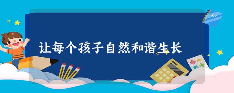 让每个孩子自然和谐生长 让每个孩子自然和谐生长