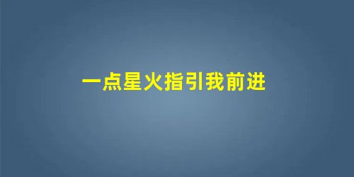 一点星火指引我前进 一点星火指引我前进