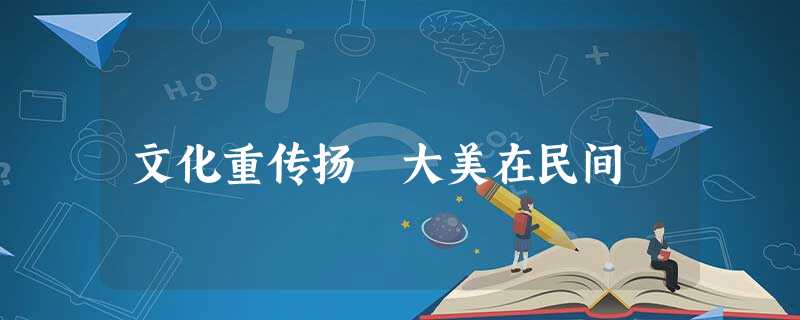 文化重传扬 大美在民间 文化重传扬 大美在民间