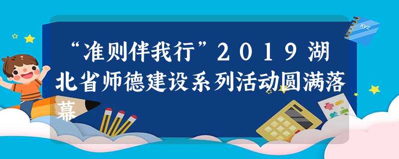 “准则伴我行”2019湖北省师德建设系列活动圆满落幕 “准则伴我行”2019湖北省师德建设系列活动圆满落幕