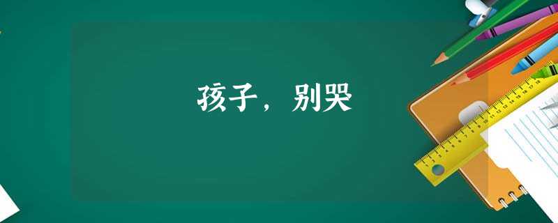 孩子,别哭 孩子,别哭