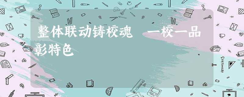 整体联动铸校魂 一校一品彰特色 整体联动铸校魂 一校一品彰特色