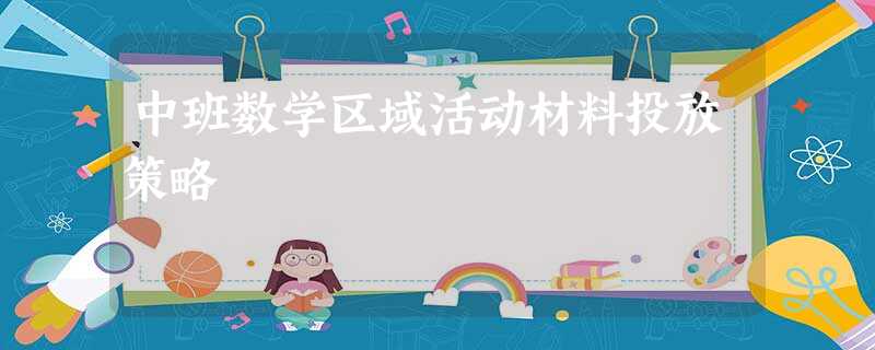 中班数学区域活动材料投放策略 中班数学区域活动材料投放策略