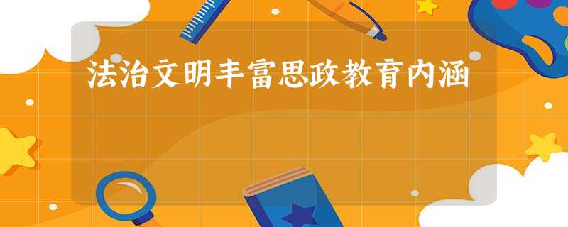 法治文明丰富思政教育内涵 法治文明丰富思政教育内涵