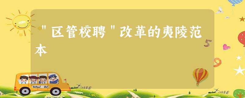 "区管校聘"改革的夷陵范本 "区管校聘"改革的夷陵范本