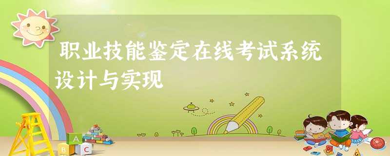 职业技能鉴定在线考试系统设计与实现 职业技能鉴定在线考试系统设计与实现