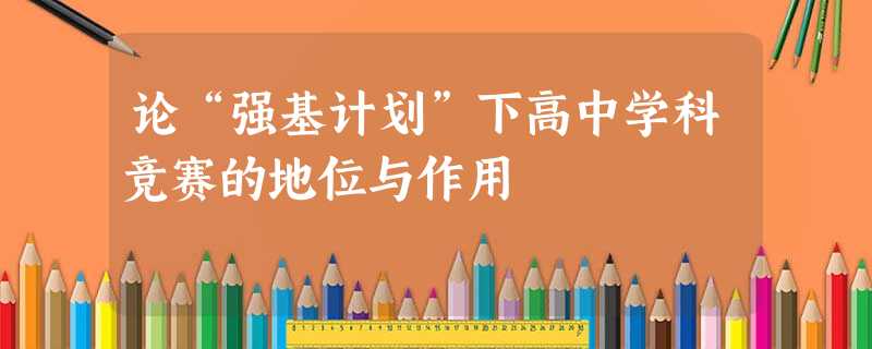 论“强基计划”下高中学科竞赛的地位与作用 论“强基计划”下高中学科竞赛的地位与作用