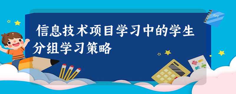 信息技术项目学习中的学生分组学习策略 信息技术项目学习中的学生分组学习策略