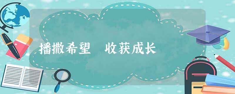 播撒希望 收获成长 播撒希望 收获成长