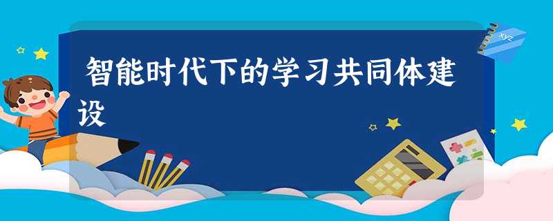智能时代下的学习共同体建设 智能时代下的学习共同体建设