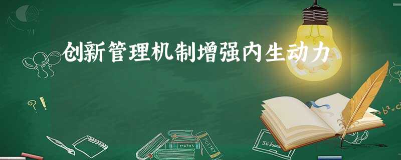 创新管理机制增强内生动力 创新管理机制增强内生动力