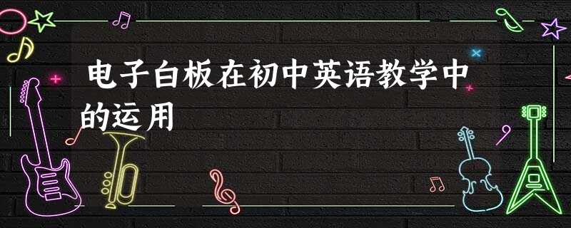 电子白板在初中英语教学中的运用 电子白板在初中英语教学中的运用