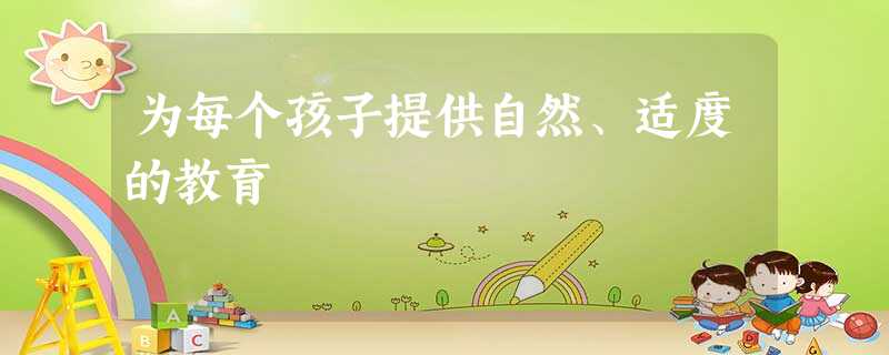 为每个孩子提供自然、适度的教育 为每个孩子提供自然、适度的教育